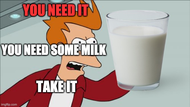 ADAM NEEDS SOME MILK | YOU NEED IT; YOU NEED SOME MILK; TAKE IT | image tagged in choccy milk | made w/ Imgflip meme maker