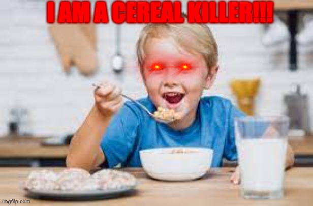 this is what a cereal killer is....right? | I AM A CEREAL KILLER!!! | made w/ Imgflip meme maker