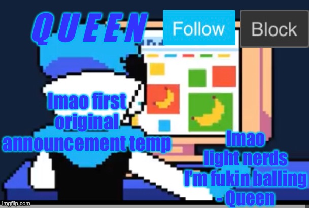 huh | Q U E E N; lmao first original announcement temp; lmao light nerds I’m fukin balling
- Queen | image tagged in queens new announcement temp | made w/ Imgflip meme maker