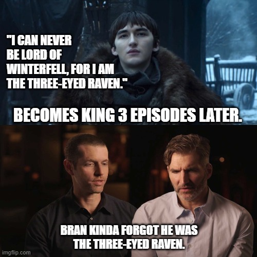 Forgetful D&D | "I CAN NEVER BE LORD OF WINTERFELL, FOR I AM THE THREE-EYED RAVEN."; BECOMES KING 3 EPISODES LATER. BRAN KINDA FORGOT HE WAS
THE THREE-EYED RAVEN. | image tagged in bran stark,game of thrones,season 8,kinda forgot | made w/ Imgflip meme maker