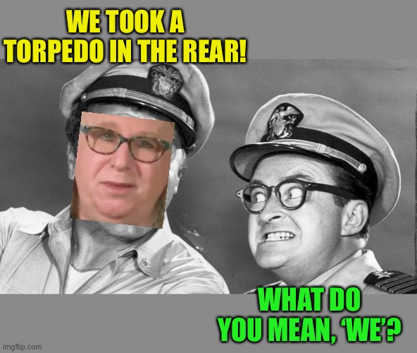 WE TOOK A TORPEDO IN THE REAR! WHAT DO YOU MEAN, ‘WE’? | made w/ Imgflip meme maker