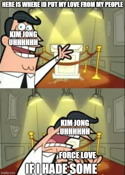 north korea is bad go to south korea | HERE IS WHERE ID PUT MY LOVE FROM MY PEOPLE; KIM JONG UHHHHHH; KIM JONG UHHHHHH; FORCE LOVE; IF I HADE SOME | image tagged in memes,this is where i'd put my trophy if i had one,north korea | made w/ Imgflip meme maker