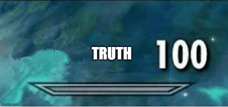 Skyrim 100 Blank | TRUTH | image tagged in skyrim 100 blank | made w/ Imgflip meme maker