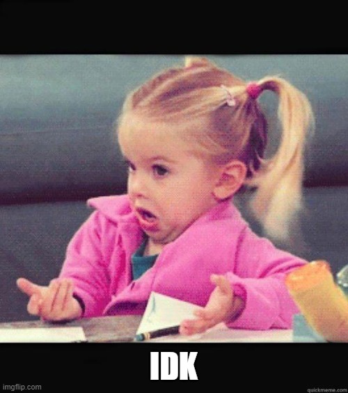 Dafuq Girl | IDK | image tagged in dafuq girl | made w/ Imgflip meme maker