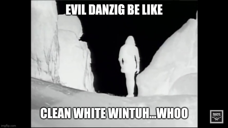 Evil Zig | EVIL DANZIG BE LIKE; CLEAN WHITE WINTUH...WHOO | image tagged in evil,danzig,lol so funny,funny memes | made w/ Imgflip meme maker