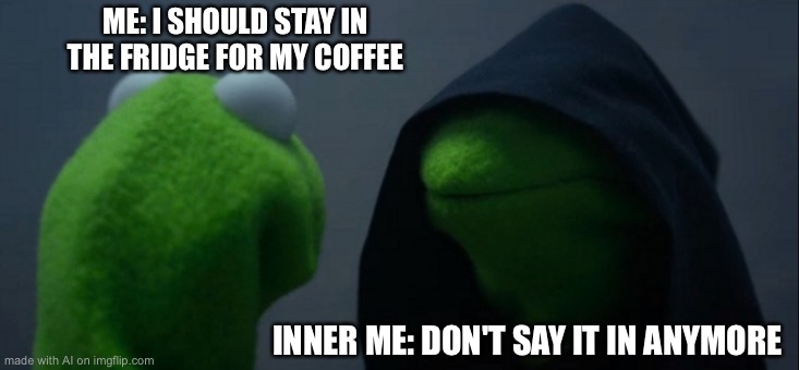 Wut? | ME: I SHOULD STAY IN THE FRIDGE FOR MY COFFEE; INNER ME: DON'T SAY IT IN ANYMORE | image tagged in memes,evil kermit | made w/ Imgflip meme maker