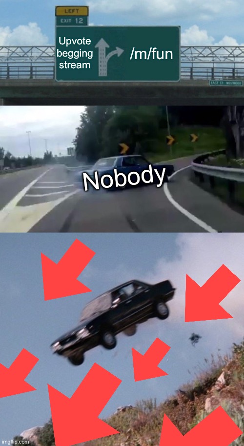 Upvote beggers in fun | Upvote begging stream; /m/fun; Nobody | image tagged in memes,left exit 12 off ramp,car off cliff,upvote begging | made w/ Imgflip meme maker