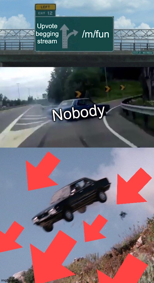 Just dont. | Upvote begging stream; /m/fun; Nobody | image tagged in memes,left exit 12 off ramp,car off cliff,upvote begging | made w/ Imgflip meme maker