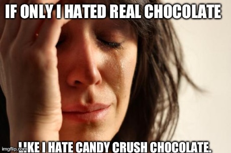 First World Problems | IF ONLY I HATED REAL CHOCOLATE  LIKE I HATE CANDY CRUSH CHOCOLATE. | image tagged in memes,first world problems | made w/ Imgflip meme maker