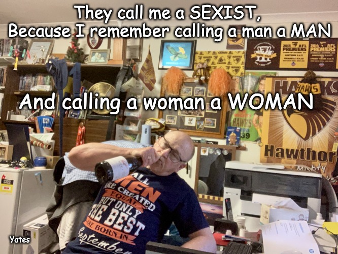 The Sexist | They call me a SEXIST,  Because I remember calling a man a MAN; And calling a woman a WOMAN; Yates | image tagged in sexist | made w/ Imgflip meme maker