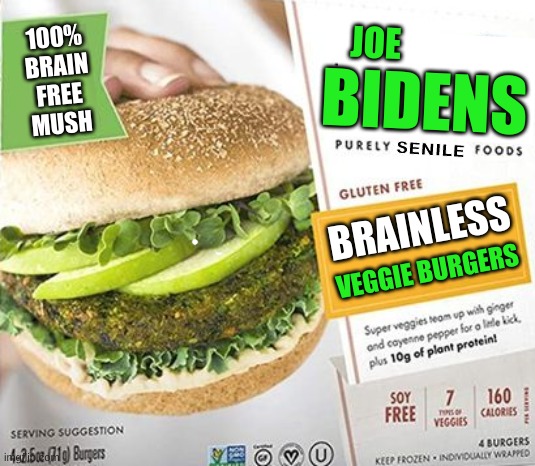 brain free foods for brain free people | 100%
BRAIN
FREE
MUSH; JOE; BIDENS; SENILE; BRAINLESS; VEGGIE BURGERS | image tagged in joe biden,veggietales,veggie burgers,senile,brainless,stupid liberals | made w/ Imgflip meme maker