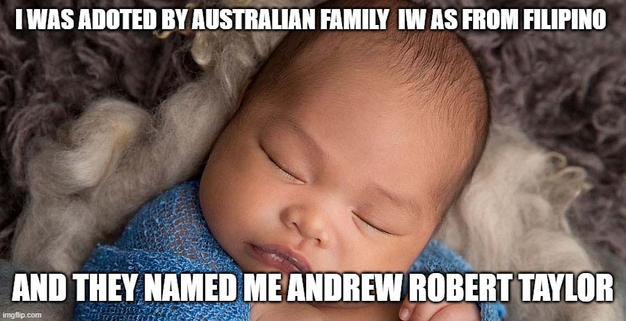 Andrew Taylor | I WAS ADOTED BY AUSTRALIAN FAMILY  IW AS FROM FILIPINO; AND THEY NAMED ME ANDREW ROBERT TAYLOR | image tagged in andrew taylor | made w/ Imgflip meme maker