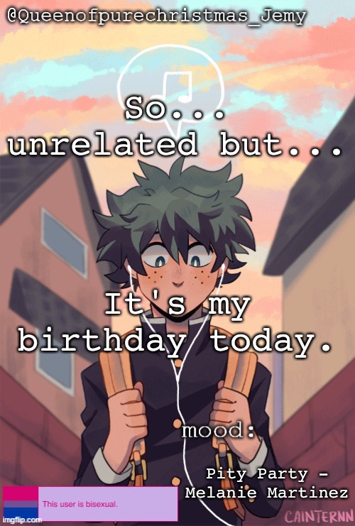 pretty sure no one asked but... | So... unrelated but... It's my birthday today. Pity Party - Melanie Martinez | image tagged in pretty sure no one asked but | made w/ Imgflip meme maker