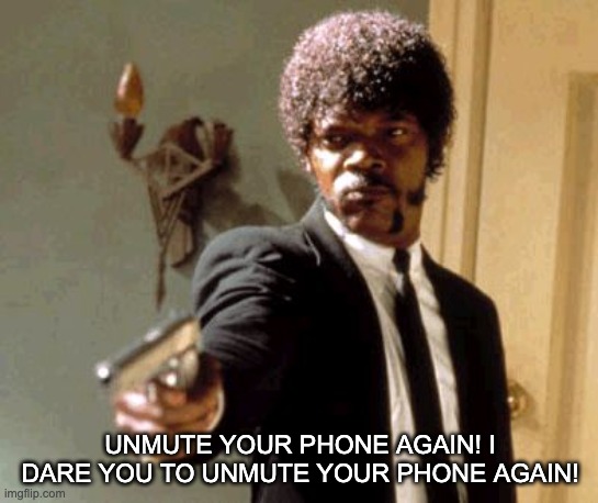 Conference call etiquette | UNMUTE YOUR PHONE AGAIN! I DARE YOU TO UNMUTE YOUR PHONE AGAIN! | image tagged in memes,say that again i dare you | made w/ Imgflip meme maker