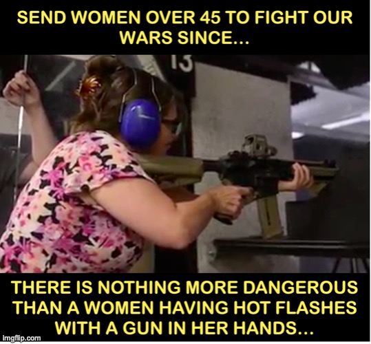 Women should fight wars | image tagged in women,wars,menopause | made w/ Imgflip meme maker