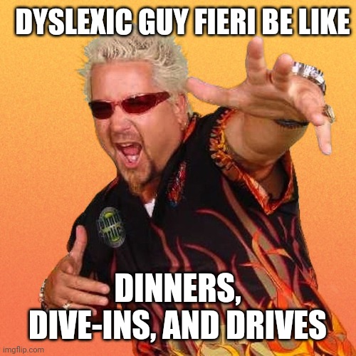 What a guy | DYSLEXIC GUY FIERI BE LIKE; DINNERS, DIVE-INS, AND DRIVES | image tagged in funny memes,lol so funny,guy fieri | made w/ Imgflip meme maker