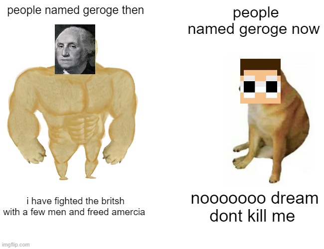 why dream smp is weird | people named geroge then; people named geroge now; i have fighted the britsh with a few men and freed amercia; nooooooo dream dont kill me | image tagged in memes,buff doge vs cheems | made w/ Imgflip meme maker