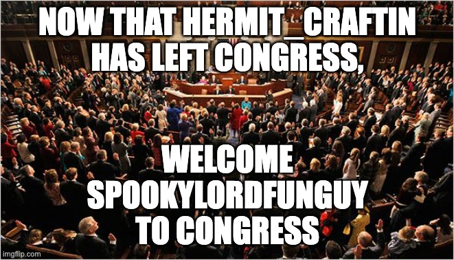 Welcome SpookyLordFunguy! | NOW THAT HERMIT_CRAFTIN HAS LEFT CONGRESS, WELCOME SPOOKYLORDFUNGUY TO CONGRESS | image tagged in congress,memes,unfunny | made w/ Imgflip meme maker