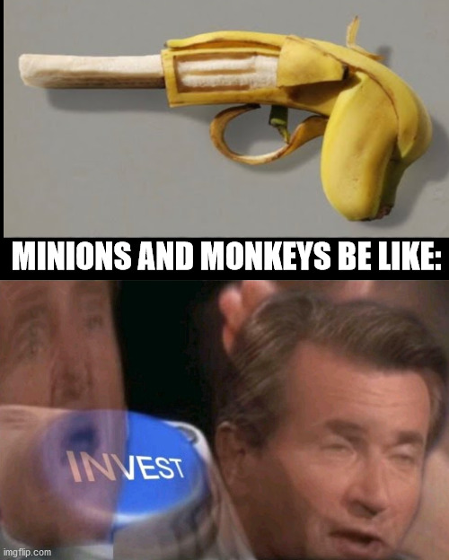 Banana Gun | MINIONS AND MONKEYS BE LIKE: | image tagged in invest | made w/ Imgflip meme maker