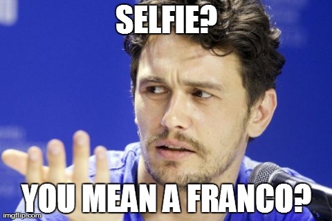 I don't even Franco what they're Francoing about. | SELFIE? YOU MEAN A FRANCO? | image tagged in franko,selfie,funny,memes | made w/ Imgflip meme maker