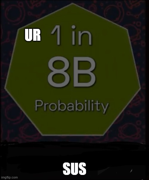 U r 1 in 8 Billion | UR; SUS | image tagged in u r 1 in 8 billion | made w/ Imgflip meme maker
