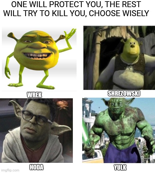 Choose your fighter | ONE WILL PROTECT YOU, THE REST WILL TRY TO KILL YOU, CHOOSE WISELY; SHREZOWSKI; WREK; YULK; HODA | image tagged in choose one to protect you and the rest will try to kill you,shrek,mike wazowski,yoda,crossover,hulk | made w/ Imgflip meme maker