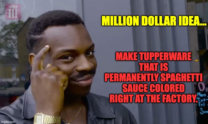 Spaghetti Sauce |  MILLION DOLLAR IDEA... MAKE TUPPERWARE THAT IS PERMANENTLY SPAGHETTI SAUCE COLORED RIGHT AT THE FACTORY. | image tagged in eddie murphy thinking | made w/ Imgflip meme maker