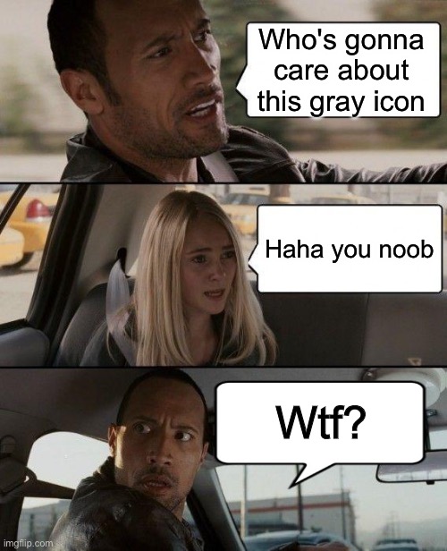 Changed icon :))) |  Who's gonna care about this gray icon; Haha you noob; Wtf? | image tagged in memes,the rock driving | made w/ Imgflip meme maker