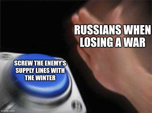 The Russians are AT IT AGAIN | RUSSIANS WHEN
LOSING A WAR; SCREW THE ENEMY'S
SUPPLY LINES WITH
THE WINTER | image tagged in memes,blank nut button,history memes | made w/ Imgflip meme maker