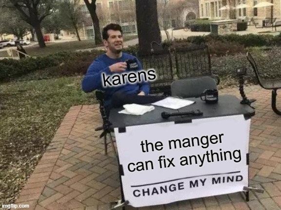 Change My Mind Meme | karens; the manger can fix anything | image tagged in memes,change my mind | made w/ Imgflip meme maker