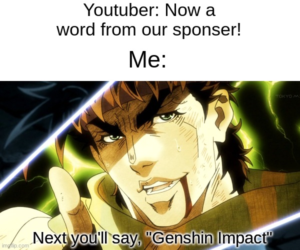 is this meme I made a Jojo reference | Youtuber: Now a word from our sponser! Me:; Next you'll say, "Genshin Impact" | image tagged in genshin impact,yes,jojo meme | made w/ Imgflip meme maker