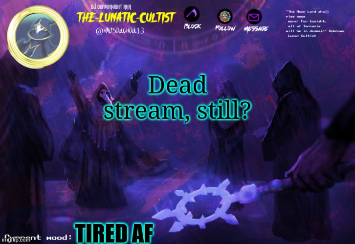 Well then. | Dead stream, still? TIRED AF | image tagged in lunatic cultist anoucement template | made w/ Imgflip meme maker