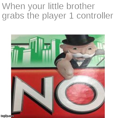 "No" (I couldn't find a better name for this.) | When your little brother grabs the player 1 controller | image tagged in monopoly | made w/ Imgflip meme maker