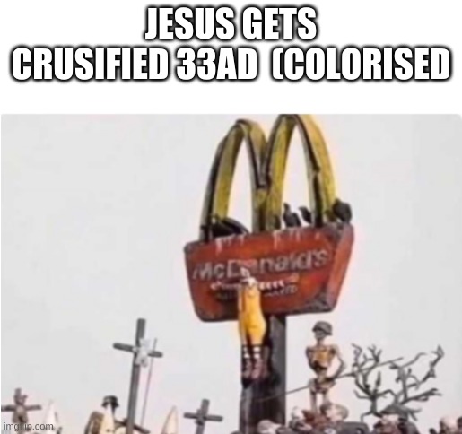 Ronald McDonald get crucified | JESUS GETS CRUSIFIED 33AD  (COLORISED | image tagged in ronald mcdonald get crucified | made w/ Imgflip meme maker