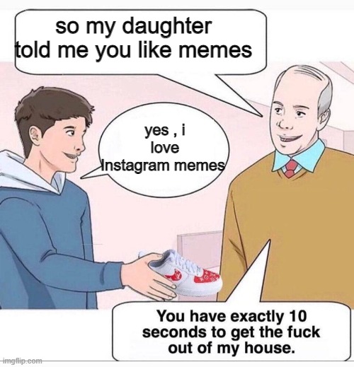 So my daughter tells me | so my daughter told me you like memes; yes , i love Instagram memes | image tagged in so my daughter tells me | made w/ Imgflip meme maker