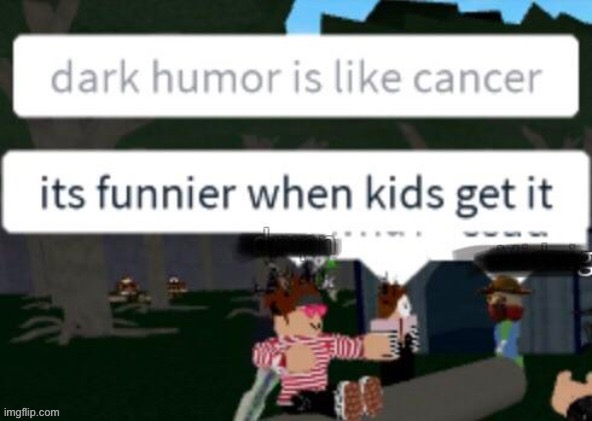 It’s funnier when kids get it lmao ;) | image tagged in memes,funny,cancer,oop,oof,dark humor | made w/ Imgflip meme maker