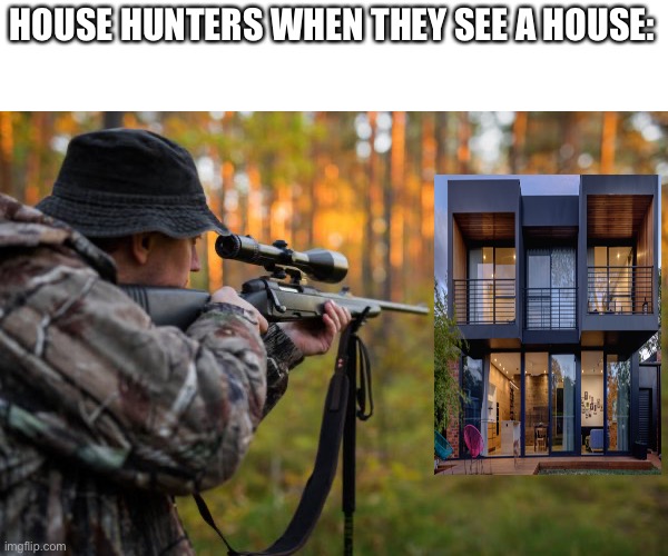 *haunts for house cutely* | HOUSE HUNTERS WHEN THEY SEE A HOUSE: | image tagged in memes,funny,house,stuff,why did i make this,dank memes | made w/ Imgflip meme maker