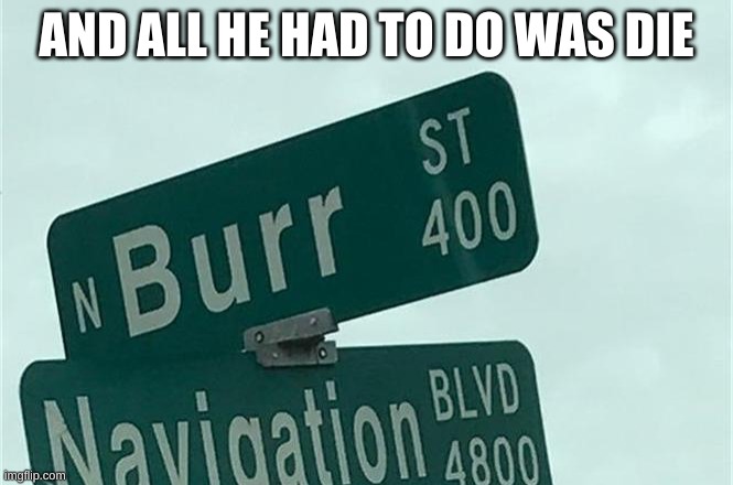 aaron burr sir | AND ALL HE HAD TO DO WAS DIE | image tagged in memes | made w/ Imgflip meme maker