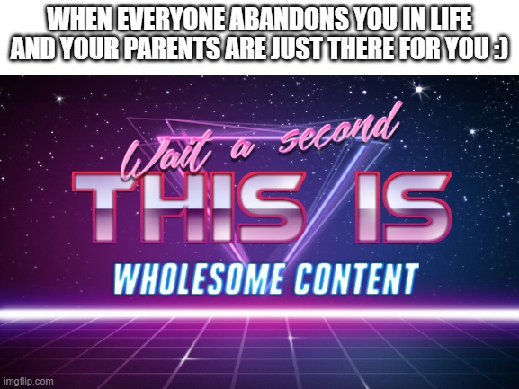 Always remember they are there for you. :) | WHEN EVERYONE ABANDONS YOU IN LIFE AND YOUR PARENTS ARE JUST THERE FOR YOU :) | image tagged in wait a second this is wholesome content,they there for you,parents | made w/ Imgflip meme maker