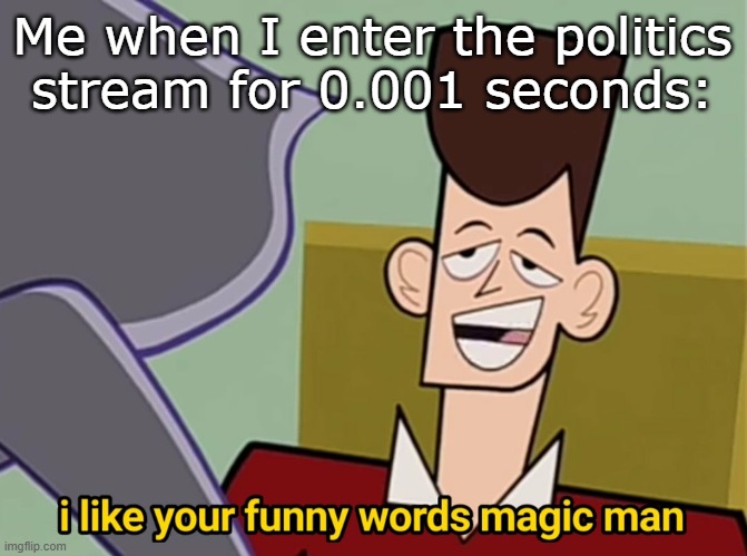 I have no brainpower for politics | Me when I enter the politics stream for 0.001 seconds: | image tagged in i like your funny words magic man,politics,funny,relatable,memes | made w/ Imgflip meme maker