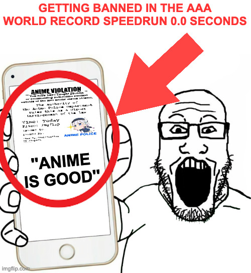 (No clickbait) (Real footage) | GETTING BANNED IN THE AAA WORLD RECORD SPEEDRUN 0.0 SECONDS; ''ANIME IS GOOD'' | image tagged in soyjak | made w/ Imgflip meme maker