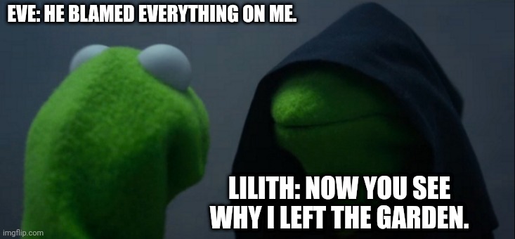 First and Second Wife Conversations | EVE: HE BLAMED EVERYTHING ON ME. LILITH: NOW YOU SEE WHY I LEFT THE GARDEN. | image tagged in memes,evil kermit | made w/ Imgflip meme maker