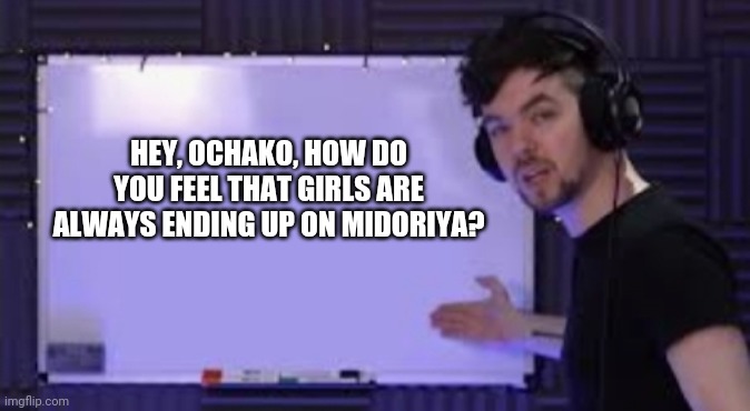 Decent question | HEY, OCHAKO, HOW DO YOU FEEL THAT GIRLS ARE ALWAYS ENDING UP ON MIDORIYA? | image tagged in jacksepticeye whiteboard | made w/ Imgflip meme maker