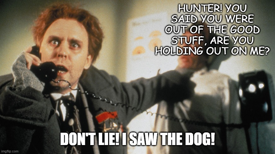 HUNTER! YOU SAID YOU WERE OUT OF THE GOOD STUFF, ARE YOU HOLDING OUT ON ME? DON'T LIE! I SAW THE DOG! | made w/ Imgflip meme maker