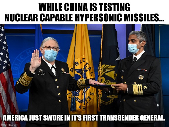 May God help us all. | WHILE CHINA IS TESTING NUCLEAR CAPABLE HYPERSONIC MISSILES... AMERICA JUST SWORE IN IT'S FIRST TRANSGENDER GENERAL. | image tagged in memes | made w/ Imgflip meme maker