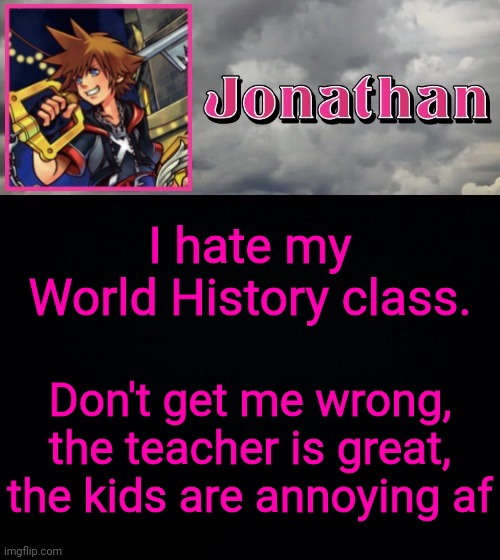 I hate my World History class. Don't get me wrong, the teacher is great, the kids are annoying af | image tagged in jonathan dream drop distance | made w/ Imgflip meme maker