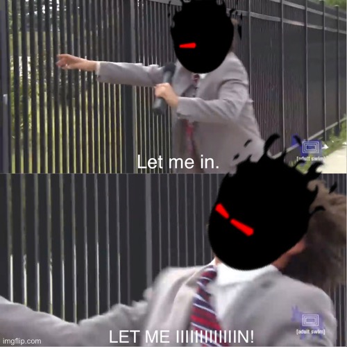 let me in | image tagged in let me in | made w/ Imgflip meme maker