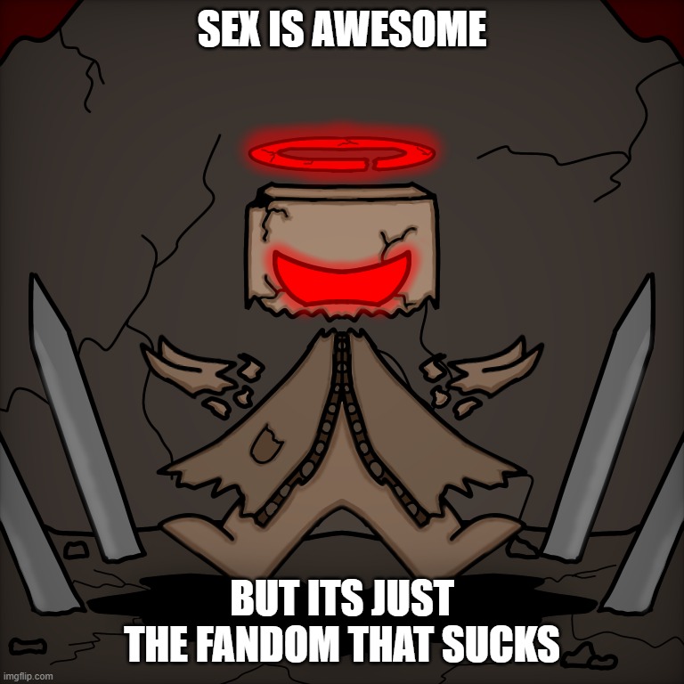 Expurgation aMONOgus | SEX IS AWESOME; BUT ITS JUST THE FANDOM THAT SUCKS | image tagged in expurgation amonogus | made w/ Imgflip meme maker