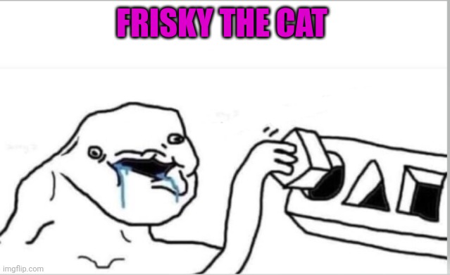 square peg | FRISKY THE CAT | image tagged in square peg | made w/ Imgflip meme maker