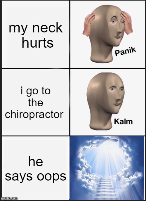 welp | my neck  hurts; i go to the chiropractor; he says oops | image tagged in memes,panik kalm panik | made w/ Imgflip meme maker